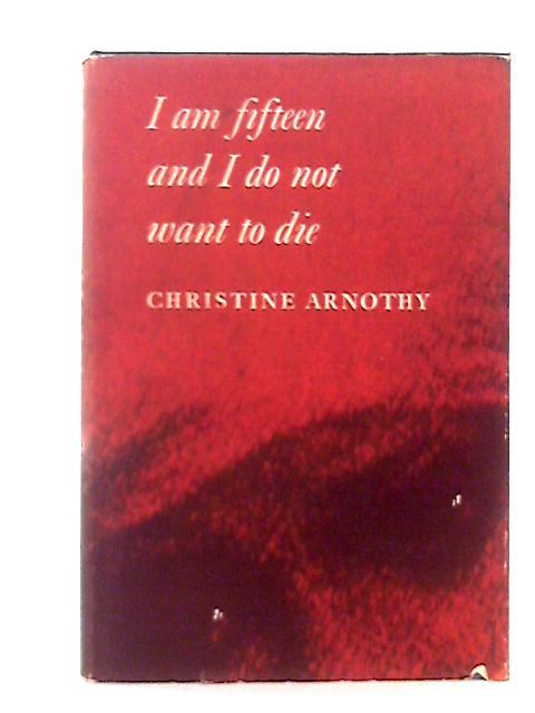 I Am Fifteen & I Do Not Want to Die By Christine Arnothy