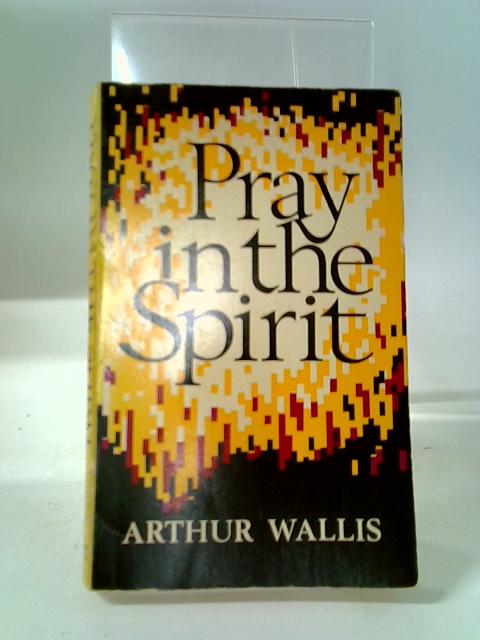 Pray In The Spirit. The Work Of The Holy Spirit In The Ministry Of Prayer. By Arthur Wallis