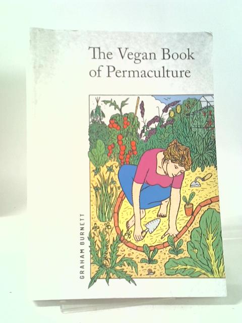 The Vegan Book of Permaculture: Recipes for Healthy Eating and Earthright Living By Graham Burnett