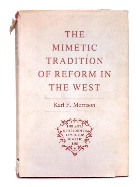 The Mimetic Tradition of Reform in the West (Princeton Legacy Library) By Karl F. Morrison