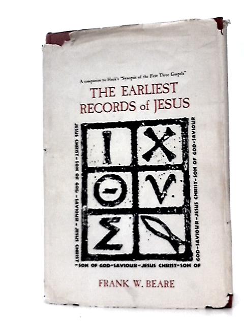 The Earliest Records Of Jesus. Companion To `the Synopsis Of The First Three Gospels' by Albert Huck By Francis Wright Beare