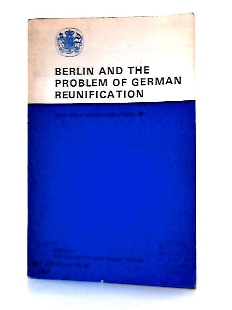 Berlin and the Problem of German Reunification (Reference Pamphlet) By Central Office of Information