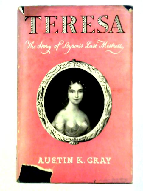 Teresa - The Story of Byron's Last Mistress By Austin K. Gray