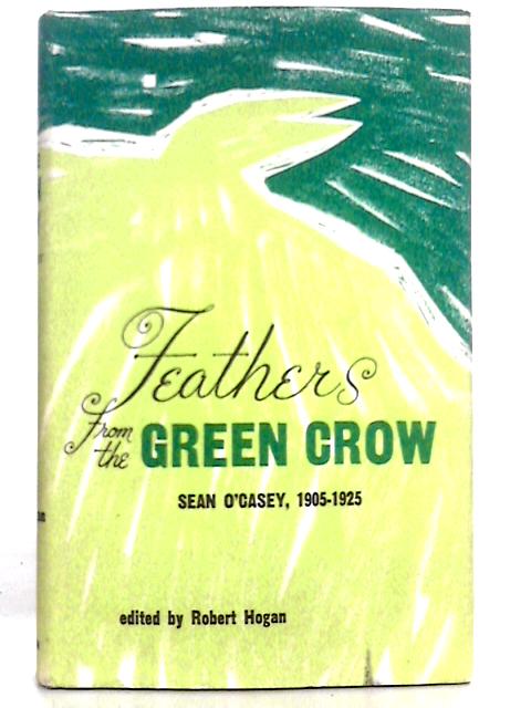 Feathers From The Green Crow: Sean O'Casey, 1905-1925 By R.Hogan
