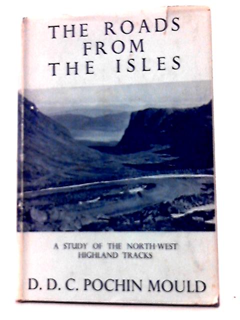 The Roads From the Isles. A Study of the North-west Highland Tracks. With Plates and a Map By D. D. C. Pochin Mould