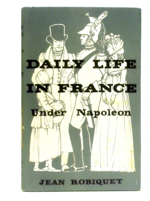 Daily Life in France Under Napoleon By Jean Robiquet