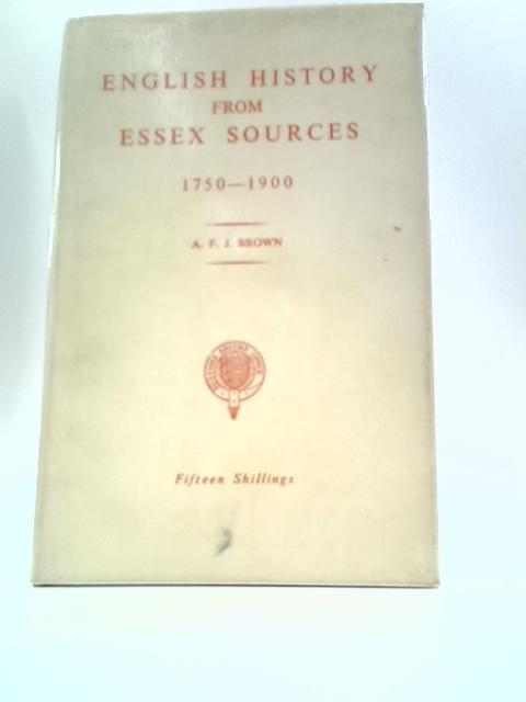 English History From Essex Sources 1750-1900 By A. F. J. Brown