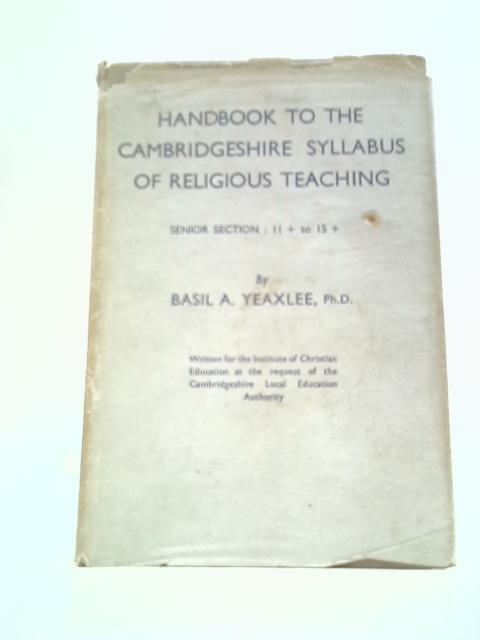 Handbook to the Cambridgeshire Syllabus of Religious Teaching for Schools: Senior Section By Basil A. Yeaxlee