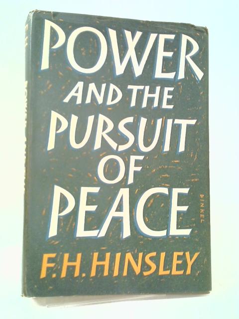 Power and the Pursuit of Peace: Theory and Practice in the History of Relations Between States By F. H. Hinsley