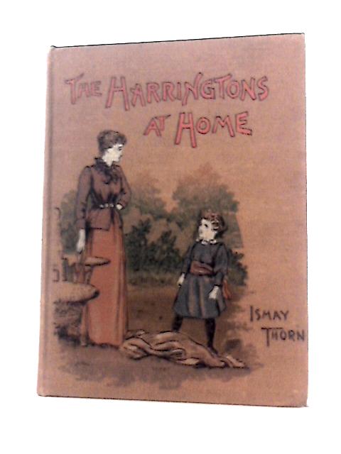 The Harringtons at Home . (From the Author of a Flock of Four, Sam, a Golden Age, Etc) By Ismay Thorn