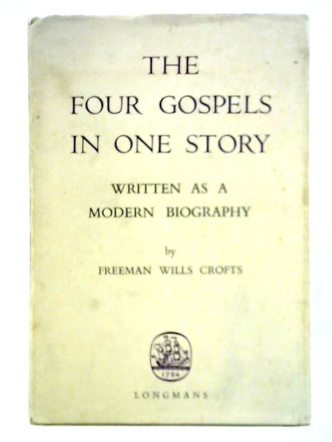 The Four Gospels in One Story: Written as a Modern Biography By Freeman Wills Crofts