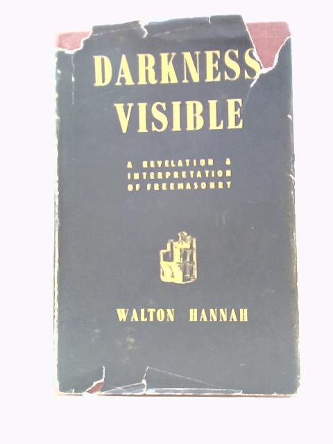 Darkness Visible: a Revelation & Interpretation of Freemasonry By Walton Hannah