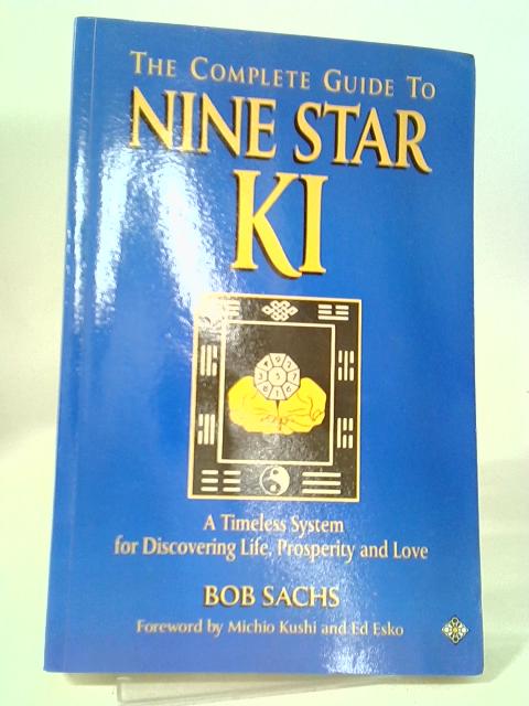 The Complete Guide to Nine Star Ki: A Timeless System for Discovering Life, Love and Prosperity By Bob Sachs