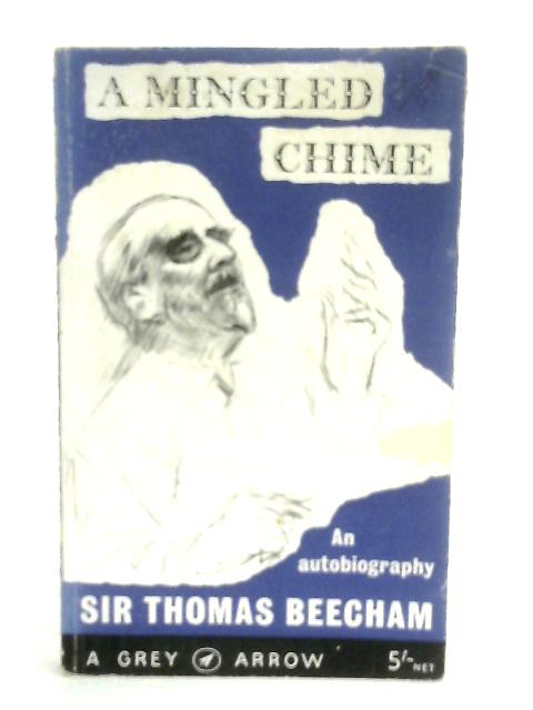 A Mingled Chime. Leaves from an Autobiography By Sir Thomas Beecham