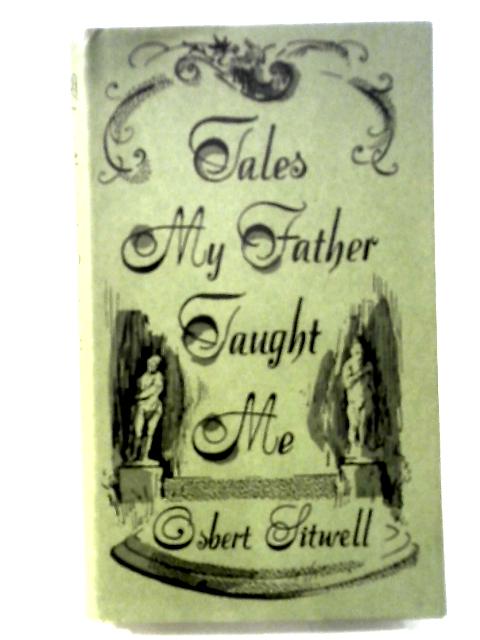 Tales My Father Taught Me; An Evocation of Extravagant Episodes By Osbert Sitwell