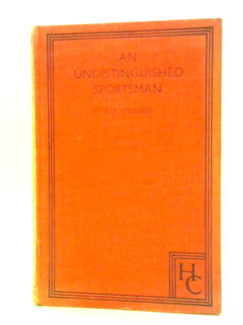 An Undistinguished Sportsman, The Story Of A Humble Follower Of The Sport Of Kings And A Very Gallant Gentleman By G. E.Collins