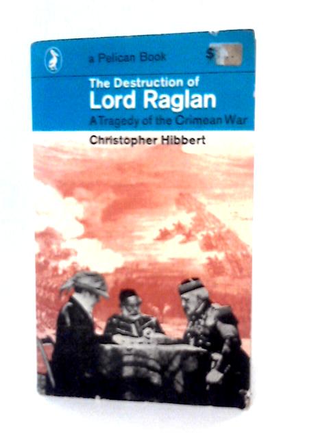 The Destruction of Lord Raglan - a Tragedy of the Crimean War von Christopher Hibbert