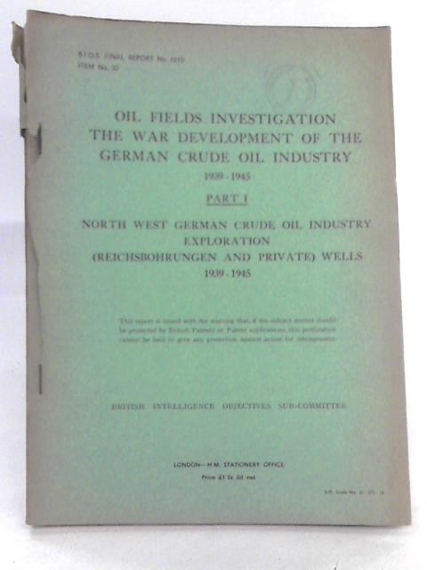 Oil Fields Investigation The War Development Of The German Crude Oil Industry 1939-1945 Part I By A. E. Gunther