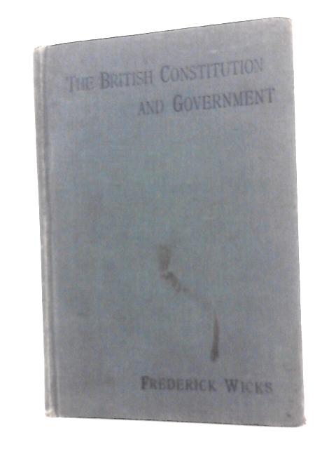 The British Constitution and Government: a Description of the Way in Which the Laws of England Are Made and Administered, Together With an Account of ... Officers in Every Department of the State By F. Wicks