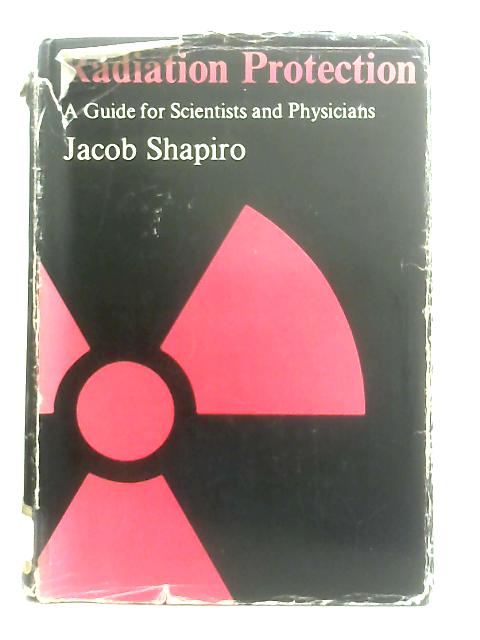 Radiation Protection; A Guide For Scientists And Physicians By Jacob Shapiro