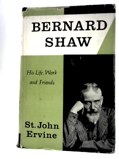 Bernard Shaw his Life Work and Friends von St John Ervine