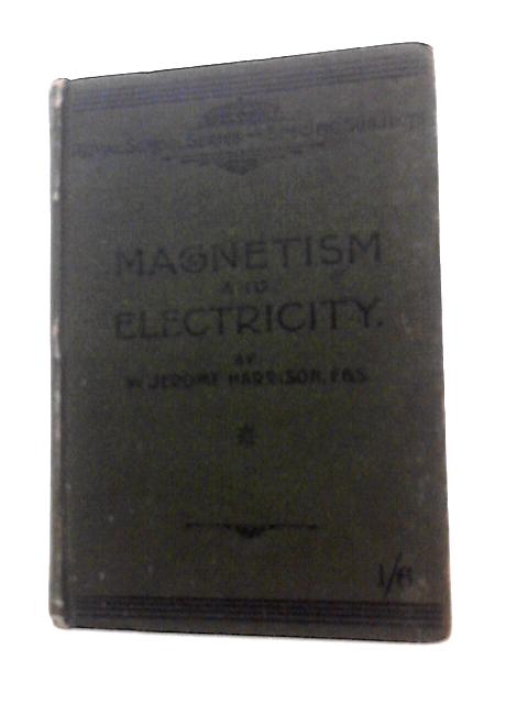 Magnetism and Electricity; Frictional Electricity ; Voltaic Electricity By W. Jerme Harrison