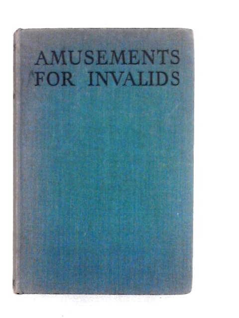 Amusements for Invalids: Countless Ways of Turning Dullness into Happiness By Mary Woodman