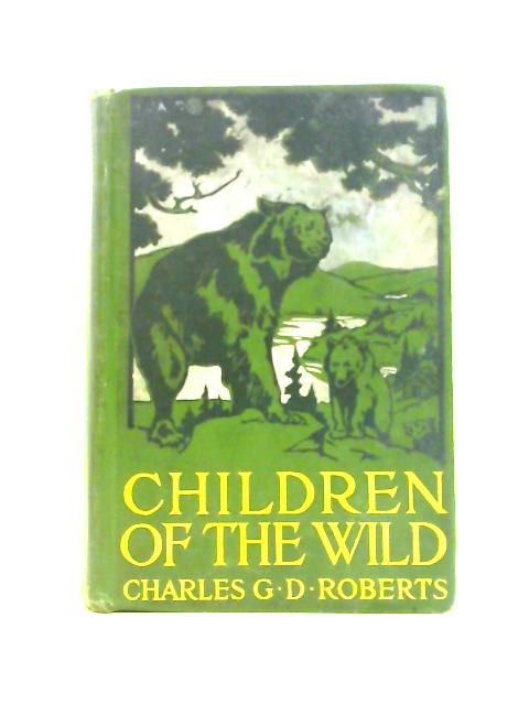 Children of the Wild By Charles George Douglas Roberts