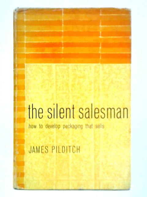 The Silent Salesman: How to Develop Packaging That Sells By James Pilditch