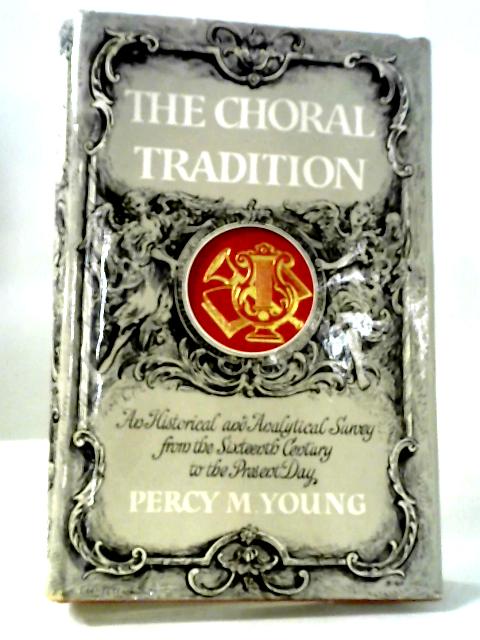 The Choral Tradition: An Historical And Analytical Survey From The Sixteenth Century To The Present Day By Percy M Young