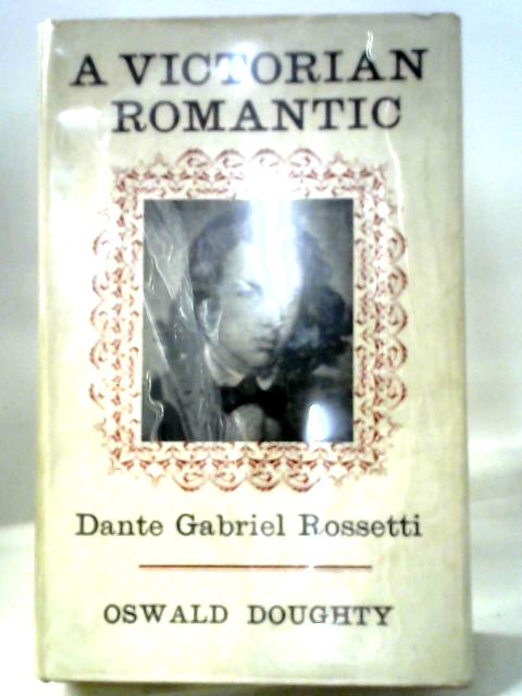 Victorian Romantic: Dante Gabriel Rossetti By Oswald Doughty