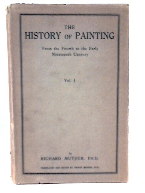 The History of Painting: from the Fourth to the Early Nineteenth Century. Authorised English Edition.In Two Volumes: Volume I By R. Muther