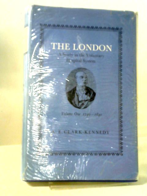 The London, A Study in the Voluntary Hospital System. Volume One - The First Hundred Years, 1740 - 1840 par A. E. Clark-Kennedy