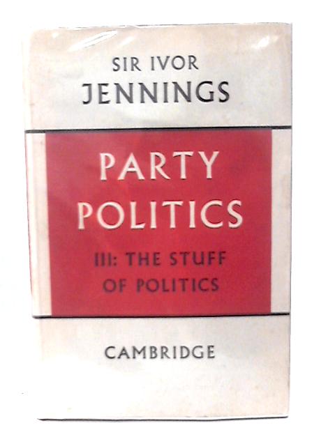 Party Politics Volume III The Stuff Of Politics By Sir Ivor. Jennings