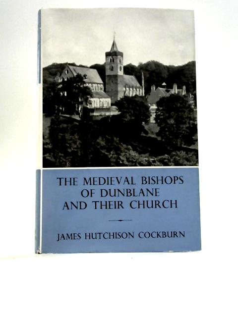 The Medieval Bishops of Dunblane and Their Church By James Hutchison Cockburn