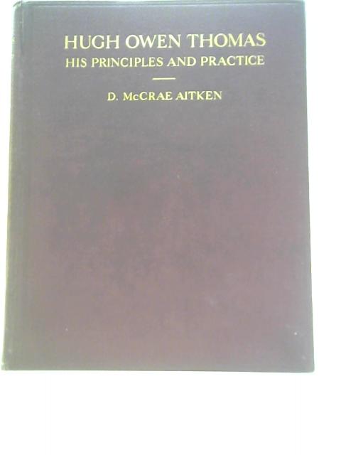 Hugh Owen Thomas - His Principles And Practice By D McCrae Aitken