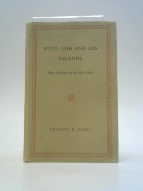 With God and His Friends: More Musings for the Quiet Hour By Francis Bertram James