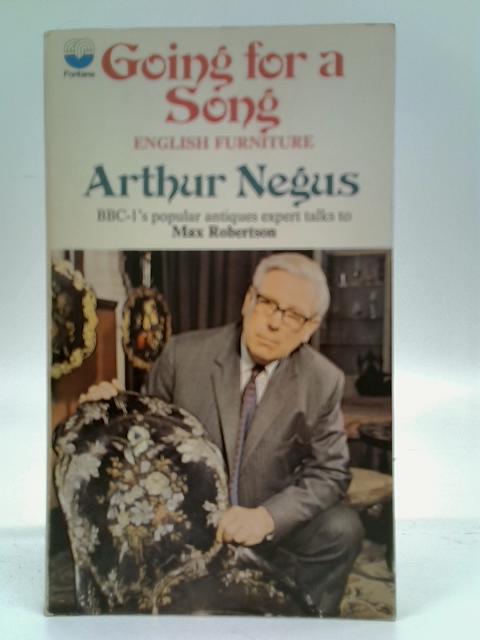 Going for a Song: English Furniture, Arthur Negus Talks to Max Robertson By Max Robertson (Ed.)