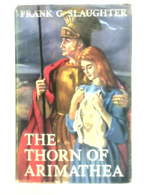 The Thorn of Arimathea: A Novel of the Days Following the Cruxifixion By Frank G. Slaughter