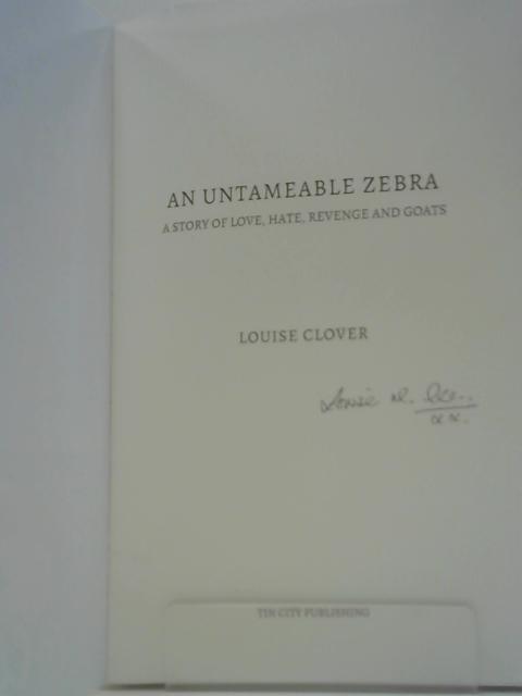 An Untameable Zebra: a Story of Love, Hate, Revenge and Goats By Louise Clover