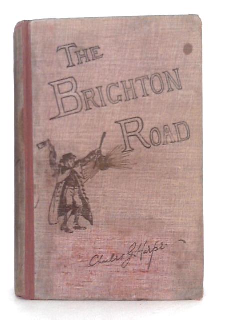 The Brighton Road: Old Times and New on a Classic Highway By C.G.Harper