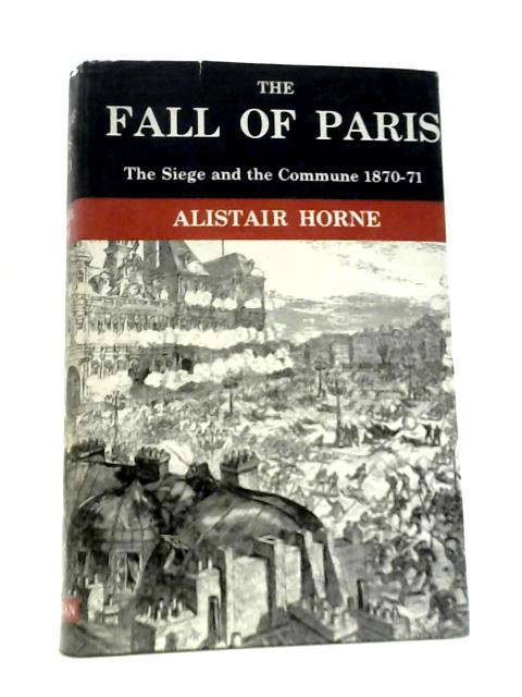 The Fall of Paris: The Siege and the Commune 1870-1 By Alistair Horne