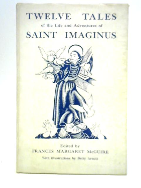 Twelve Tales of the Life and Adventures of Saint Imaginus By Frances Margaret McGuire (Ed.)