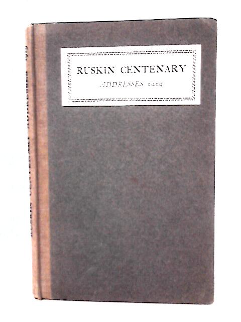 Ruskin Centenary Addresses By J. Howard Whitehouse (Ed)