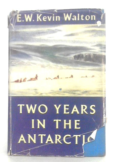 Two Years in the Antarctic By E.W.Kevin Walton