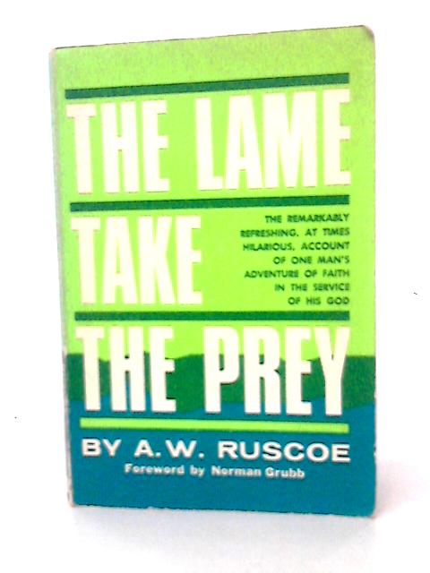 The Lame Take the Prey: An Autobiography By Alfred W Ruscoe