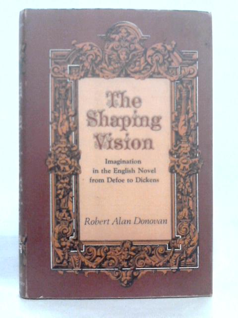 The Shaping Vision: Imagination in the English Novel from Defoe to Dickens von R.Donovan