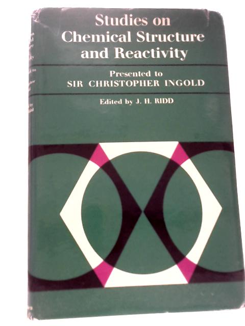 Studies on Chemical Structure and Reactivity: Presented to Sir Christopher Ingold - By J H Ridd