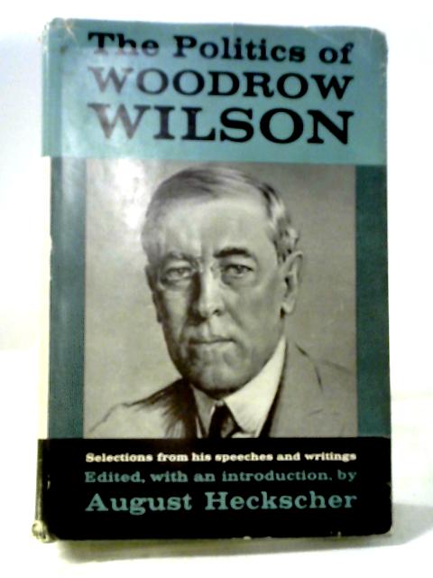 The Politics of Woodrow Wilson By Edited August Heckscher