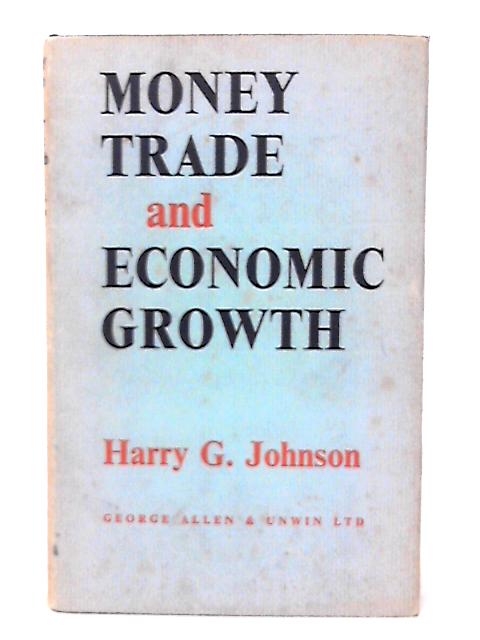 Money, Trade and Economic Growth: Survey Lectures in Economic Theory By Harry Gordon Johnson